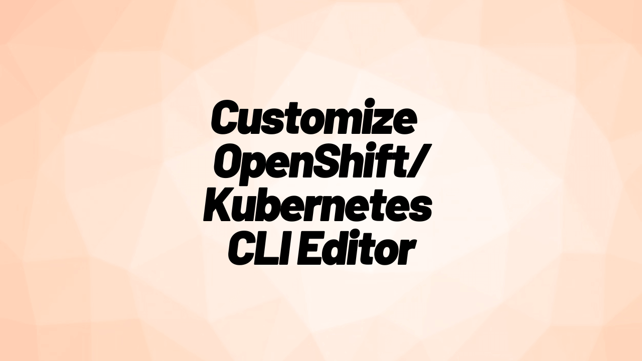 oc edit – How To Customize Your OpenShift / Kubernetes CLI Editor